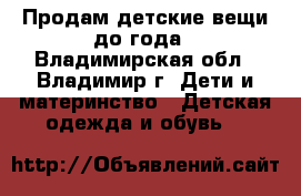 Продам детские вещи до года - Владимирская обл., Владимир г. Дети и материнство » Детская одежда и обувь   